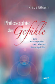 Title: Philosophie der Gefühle: Eine Kontemplation der Liebe und des Mitgefühls, Author: Klaus Eibach