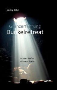 Title: Grenzerfahrung Dunkelretreat: In den Tiefen meiner Seele, Author: Saskia John
