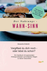 Title: Der Nahrungs- WAHN-SINN: Vergiftest du dich noch - oder lebst du schon?, Author: Alexandra Eideloth