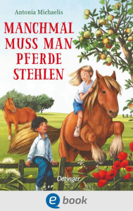 Title: Manchmal muss man Pferde stehlen: Abenteuerliche Freundschaftsgeschichte für Kinder ab 10 Jahren, Author: Antonia Michaelis