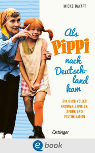 Title: Als Pippi Langstrumpf nach Deutschland kam: Ein Buch voller Krummeluspillen, Spunk und Plutimikation, Author: Micke Bayart