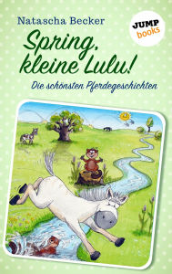 Title: Spring, kleine Lulu!: Die schönsten Pferdegeschichten, Author: Natascha Becker