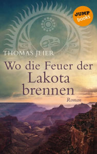 Title: Wo die Feuer der Lakota brennen: Roman, Author: Thomas Jeier