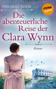 Title: Die abenteuerliche Reise der Clara Wynn: Roman, Author: Thomas Jeier