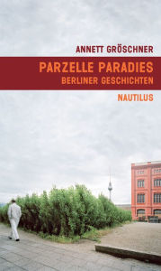 Title: Parzelle Paradies: Berliner Geschichten, Author: Annett Gröschner