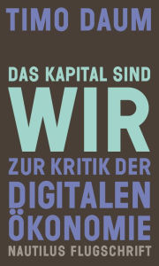 Title: Das Kapital sind wir: Zur Kritik der digitalen Ökonomie, Author: Timo Daum