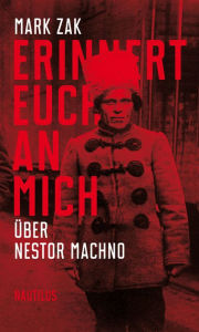 Title: Erinnert euch an mich. Über Nestor Machno: Porträt des ukrainischen Anarchisten, Author: Mark Zak