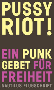 Title: Pussy Riot! Ein Punk-Gebet für Freiheit: Nautilus Flugschrift, Author: Pussy Riot!