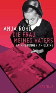 Title: Die Frau meines Vaters: Erinnerungen an Ulrike, Author: Anja Röhl