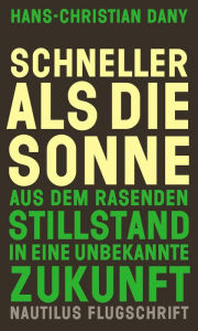 Title: Schneller als die Sonne: Aus dem rasenden Stillstand in eine unbekannte Zukunft - Nautilus Flugschrift, Author: Hans-Christian Dany