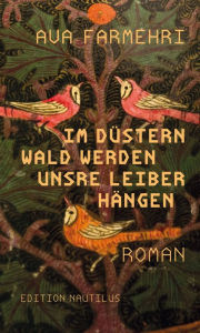 Title: Im düstern Wald werden unsre Leiber hängen: Roman, Author: Ava Farmehri