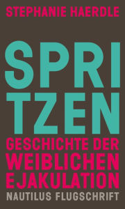 Title: Spritzen. Geschichte der weiblichen Ejakulation, Author: Stephanie Haerdle