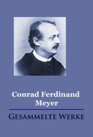 Title: Conrad Ferdinand Meyer - Gesammelte Werke, Author: Conrad Ferdinand Meyer