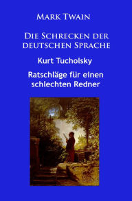 Title: Die Schrecken der deutschen Sprache: plus Ratschläge für einen schlechten Redner, Author: Mark Twain