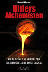 Title: Hitlers Alchemisten: Die geheimen Versuche zur Goldherstellung im KZ Dachau, Author: Helmut Werner