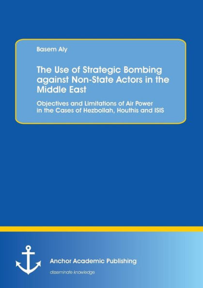 The Use of Strategic Bombing against Non-State Actors in the Middle East. Objectives and Limitations of Air Power in the Cases of Hezbollah, Houthis and ISIS