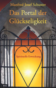 Title: Das Portal der Glückseligkeit: Spirituelle Erweckung, Author: Manfred Josef Schuster