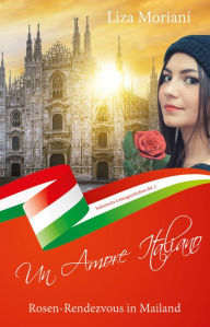 Title: Rosen-Rendezvous in Mailand - Un Amore Italiano: Italienische Liebesgeschichte Bd. 2, Author: Liza Moriani