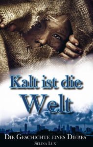 Title: Kalt ist die Welt: Die Geschichte eines Diebs, Author: Selina Lux