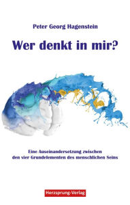 Title: Wer denkt in mir?: Eine Auseinandersetzung zwischen den vier Grundelementen des menschlichen Seins, Author: Peter Georg Hagenstein