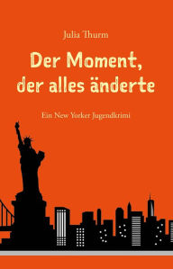 Title: Der Moment, der alles änderte: Ein New Yorker Jugendkrimi, Author: Julia Thurm