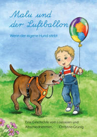 Title: Malu und der Luftballon - Wenn der eigene Hund stirbt.: Eine Geschichte vom Loslassen und Abschiednehmen., Author: Christina Grünig