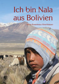 Title: Ich bin Nala aus Bolivien, Author: Sylvia Rosenkranz-Hirschhäuser