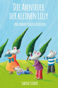 Title: Die Abenteuer der kleinen Lilly und andere Kurzgeschichten, Author: Sabine Siebert