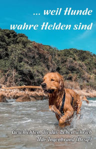 Title: ... weil Hunde wahre Helden sind: Geschichten, die das Leben schrieb, Author: Udo Ingenbrand