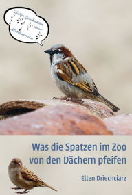 Title: Was die Spatzen im Zoo von den Dächern pfeifen: Wahre Geschichten einer Abenteuerreise, Author: Ellen Driechciarz