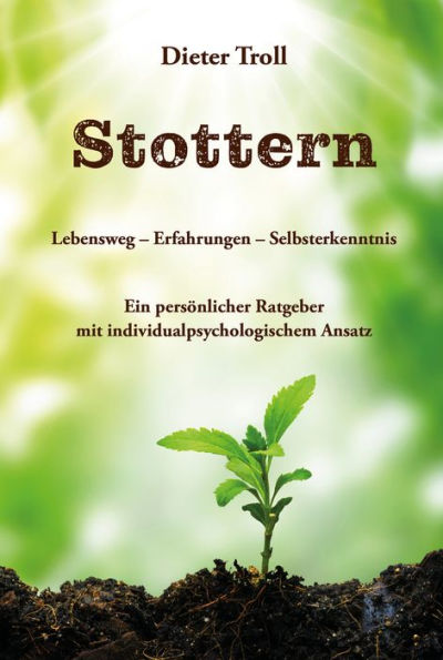 Stottern - Lebensweg - Erfahrungen - Selbsterkenntnis: Ein persönlicher Ratgeber mit individualpsychologischem Ansatz