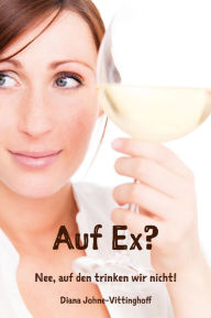 Title: Auf Ex? Nee, auf den trinken wir nicht!, Author: Diana Johne-Vittinghoff