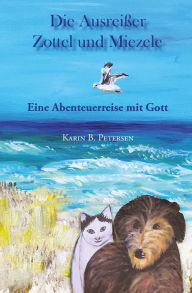 Title: Die Ausreißer Zottel und Miezele: Eine Abenteuerreise mit Gott, Author: Karin B. Petersen