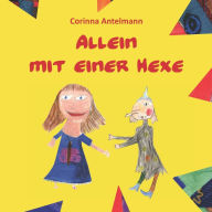 Title: Allein mit einer Hexe: Eine Geschichte gegen die Angst, Author: Corinna Antelmann