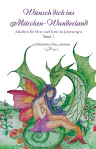 Title: Wünsch dich ins Märchen-Wunderland Band 1: Märchen für Herz und Seele im Jahresreigen, Author: Mahandra Uwe Schmitt (Hrsg )