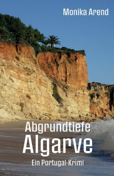 Abgrundtiefe Algarve - Ein Portugal-Krimi: Perfekte Urlaubslektï¿½re fï¿½r alle Krimifans und Portugalreisenden