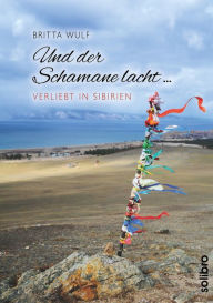 Title: Und der Schamane lacht .: verliebt in Sibirien, Author: Britta Wulf