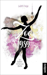 Title: Zoe 1989: Ein Ballettroman aus Berlin, Author: Judith Frege
