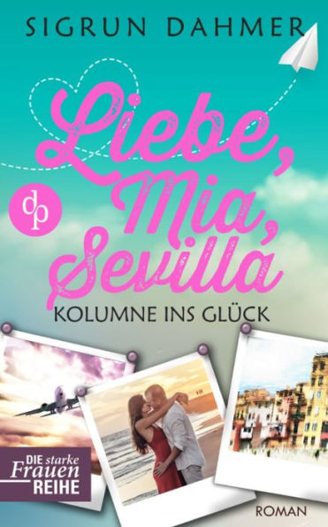 Liebe, Mia, Sevilla - Kolumne ins Glück: (Liebesroman, Chick-Lit)