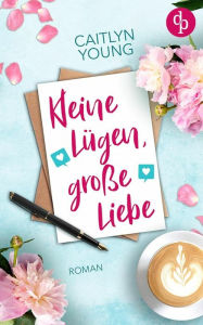 Title: Kleine Lügen, große Liebe: Roman, Author: Caitlyn Young