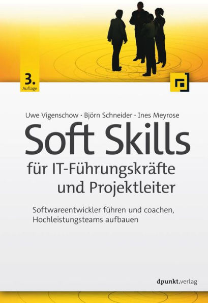 Soft Skills für IT-Führungskräfte und Projektleiter: Softwareentwickler führen und coachen, Hochleistungsteams aufbauen