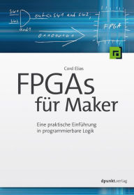 Title: FPGAs für Maker: Eine praktische Einführung in programmierbare Logik, Author: Cord Elias