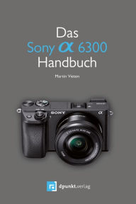 Title: Das Sony Alpha 6300 Handbuch, Author: Martin Vieten