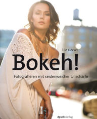 Title: Bokeh!: Fotografieren mit seidenweicher Unschärfe, Author: Tilo Gockel