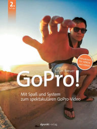 Title: GoPro!: Mit Spaß und System zum spektakulären GoPro-Video. Aktualisiert für HERO4 und HERO5, Author: Julian Breuer