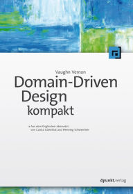 Title: Domain-Driven Design kompakt: Aus dem Englischen übersetzt von Carola Lilienthal und Henning Schwentner, Author: Vaughn Vernon