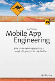 Title: Mobile App Engineering: Eine systematische Einführung - von den Requirements zum Go Live, Author: Guy Vollmer