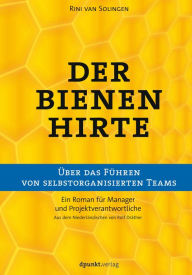 Title: Der Bienenhirte - über das Führen von selbstorganisierten Teams: Ein Roman für Manager und Projektverantwortliche, Author: Rini van Solingen