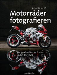 Title: Motorräder fotografieren: Bikes on Location, im Studio und in Bewegung, Author: Julian Eichhoff