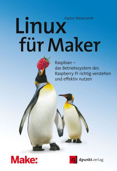 Linux für Maker: Raspbian - das Betriebssystem des Raspberry Pi richtig verstehen und effektiv nutzen